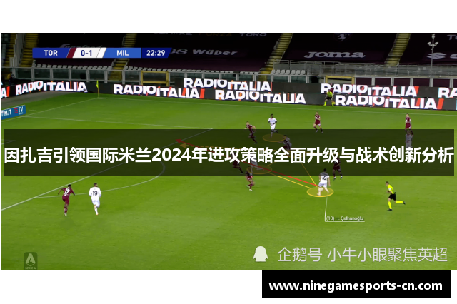 因扎吉引领国际米兰2024年进攻策略全面升级与战术创新分析