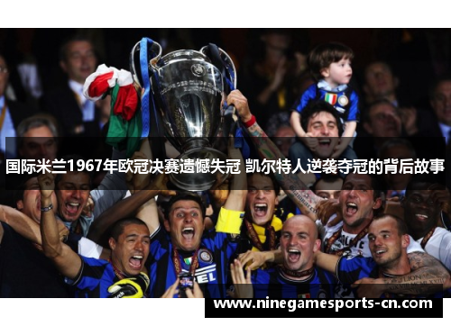 国际米兰1967年欧冠决赛遗憾失冠 凯尔特人逆袭夺冠的背后故事