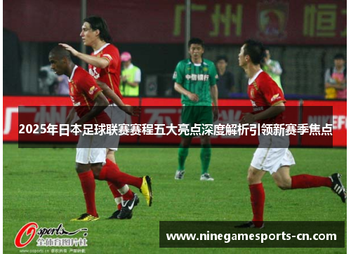 2025年日本足球联赛赛程五大亮点深度解析引领新赛季焦点