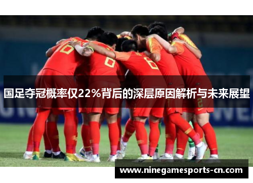 国足夺冠概率仅22%背后的深层原因解析与未来展望