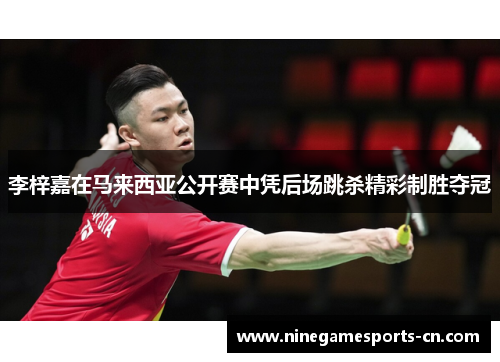 李梓嘉在马来西亚公开赛中凭后场跳杀精彩制胜夺冠