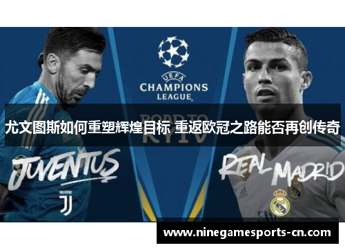 尤文图斯如何重塑辉煌目标 重返欧冠之路能否再创传奇