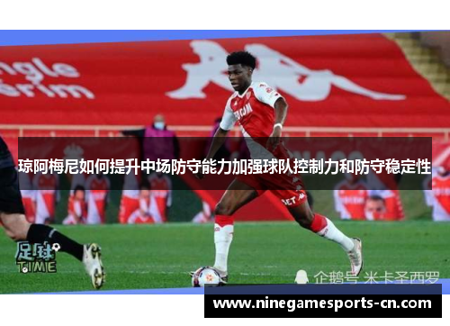 琼阿梅尼如何提升中场防守能力加强球队控制力和防守稳定性