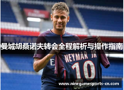 曼城胡桑诺夫转会全程解析与操作指南