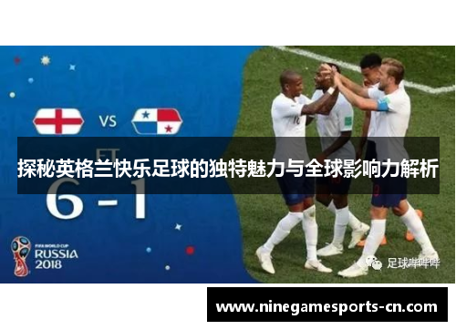探秘英格兰快乐足球的独特魅力与全球影响力解析