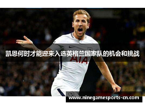 凯恩何时才能迎来入选英格兰国家队的机会和挑战