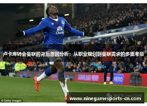 卢卡库转会曼联的背后原因分析：从职业规划到曼联需求的多重考量