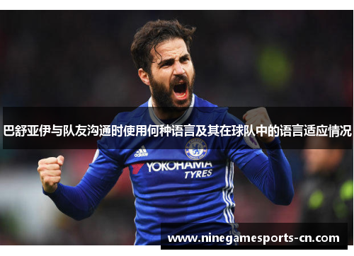 巴舒亚伊与队友沟通时使用何种语言及其在球队中的语言适应情况