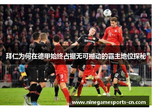 拜仁为何在德甲始终占据无可撼动的霸主地位探秘