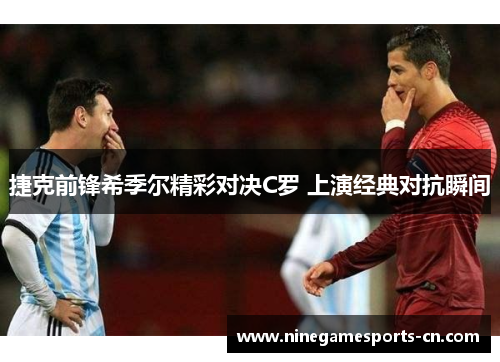 捷克前锋希季尔精彩对决C罗 上演经典对抗瞬间