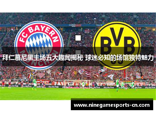 拜仁慕尼黑主场五大趣闻揭秘 球迷必知的场馆独特魅力