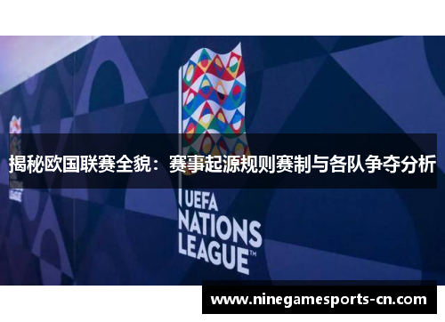 揭秘欧国联赛全貌：赛事起源规则赛制与各队争夺分析